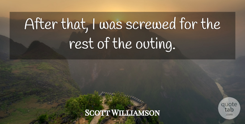Scott Williamson Quote About Rest, Screwed: After That I Was Screwed...