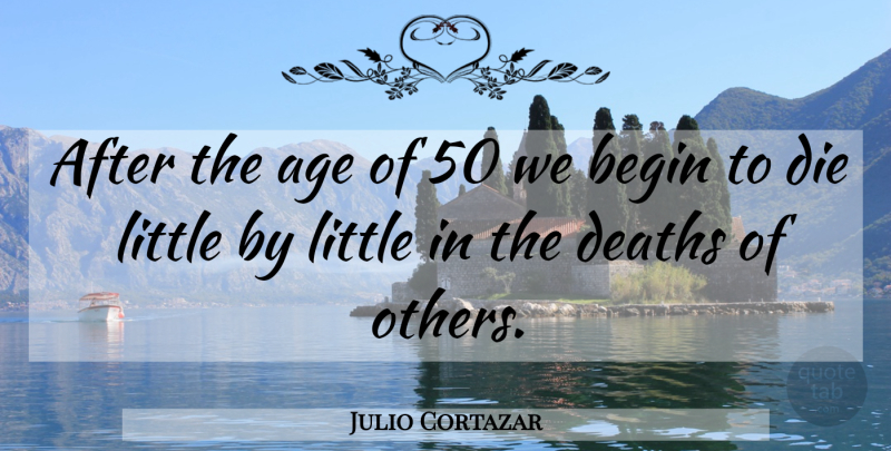 Julio Cortazar Quote About Age, Littles, Old Age: After The Age Of 50...