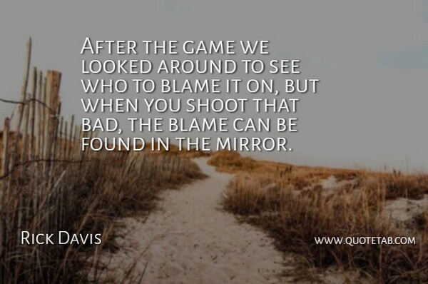 Rick Davis Quote About Blame, Found, Game, Looked, Shoot: After The Game We Looked...