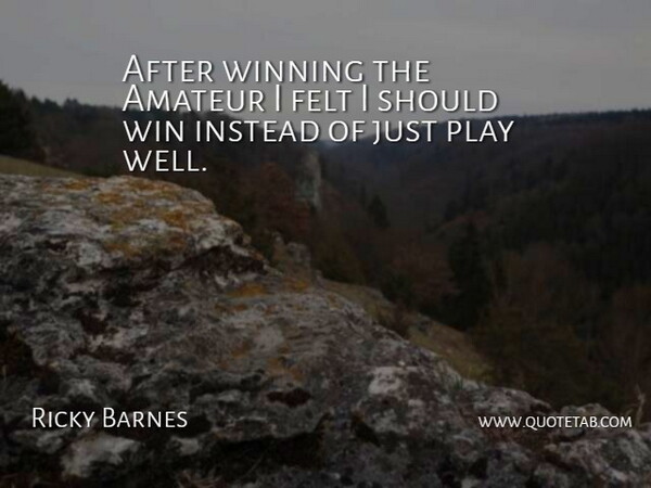 Ricky Barnes Quote About Amateur, Felt, Instead, Winning: After Winning The Amateur I...