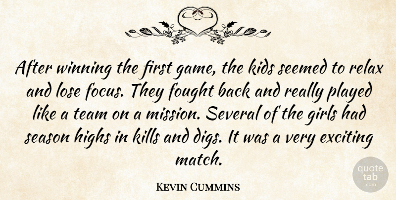 Kevin Cummins Quote About Exciting, Fought, Girls, Highs, Kids: After Winning The First Game...