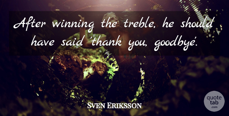 Sven Eriksson Quote About Goodbye, Winning: After Winning The Treble He...