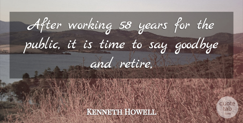 Kenneth Howell Quote About Goodbye, Time: After Working 58 Years For...