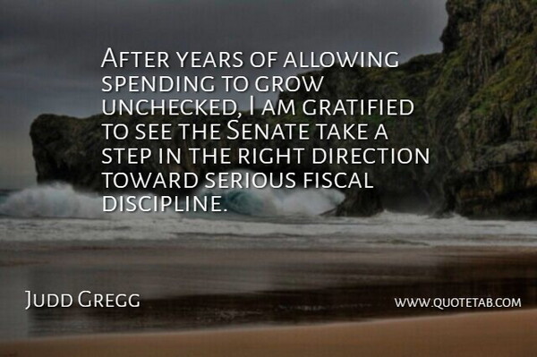 Judd Gregg Quote About Allowing, Direction, Fiscal, Gratified, Grow: After Years Of Allowing Spending...