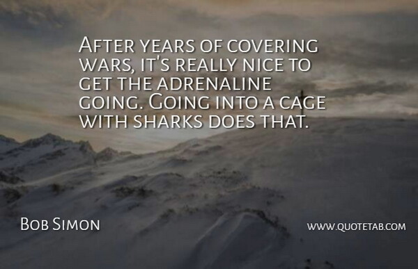 Bob Simon Quote About Adrenaline, Cage, Covering, Nice, Sharks: After Years Of Covering Wars...