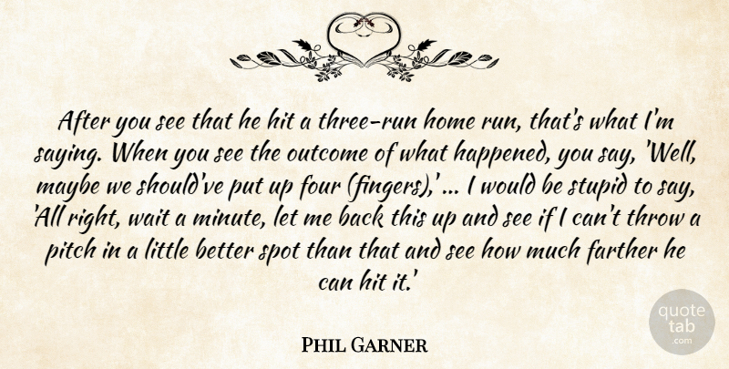 Phil Garner Quote About Farther, Four, Hit, Home, Maybe: After You See That He...