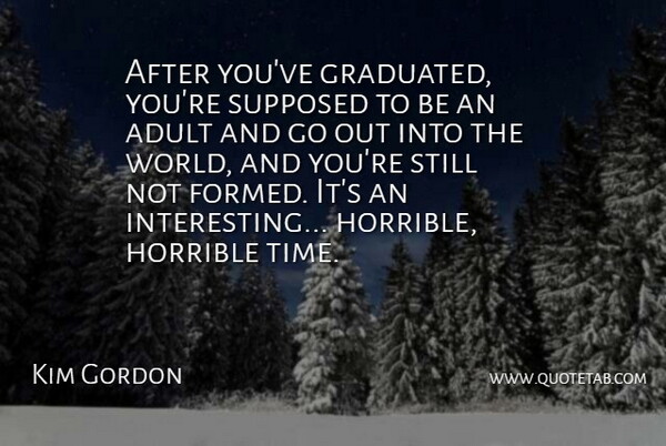 Kim Gordon Quote About Adult, Horrible, Supposed, Time: After Youve Graduated Youre Supposed...