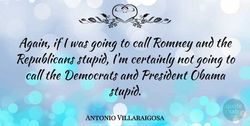 Antonio Villaraigosa Quote About Stupid, President, Republican: Again If I Was Going...