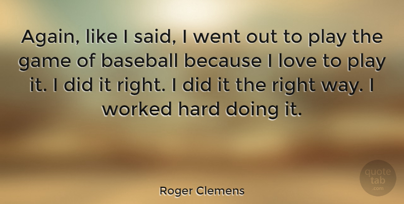 Roger Clemens Quote About Baseball, Game, Hard, Love, Worked: Again Like I Said I...