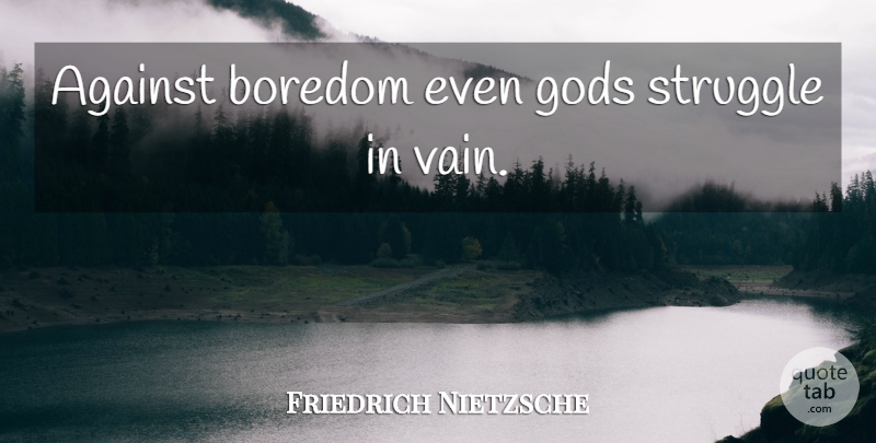 Friedrich Nietzsche Quote About Struggle, Boredom, Vain: Against Boredom Even Gods Struggle...