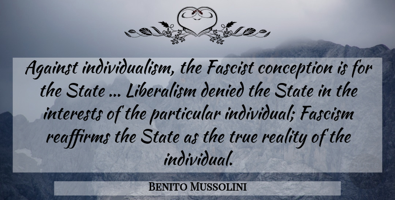 Benito Mussolini Quote About Reality, Government, Individualism: Against Individualism The Fascist Conception...