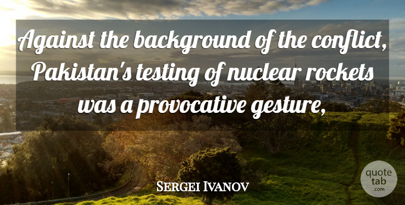 Sergei Ivanov Quote About Against, Background, Conflict, Nuclear, Rockets: Against The Background Of The...