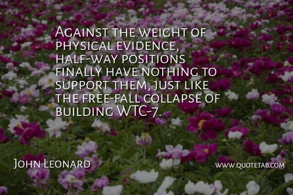 John Leonard Quote About Against, Building, Collapse, Finally, Physical: Against The Weight Of Physical...