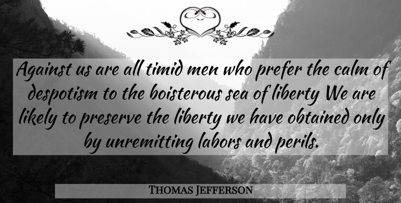 Thomas Jefferson Quote About Men, Sea, Liberty: Against Us Are All Timid...