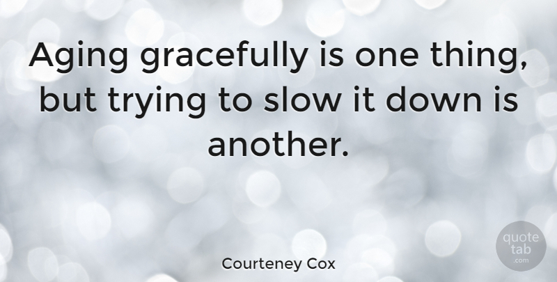 Courteney Cox Quote About Trying, Aging, One Thing: Aging Gracefully Is One Thing...