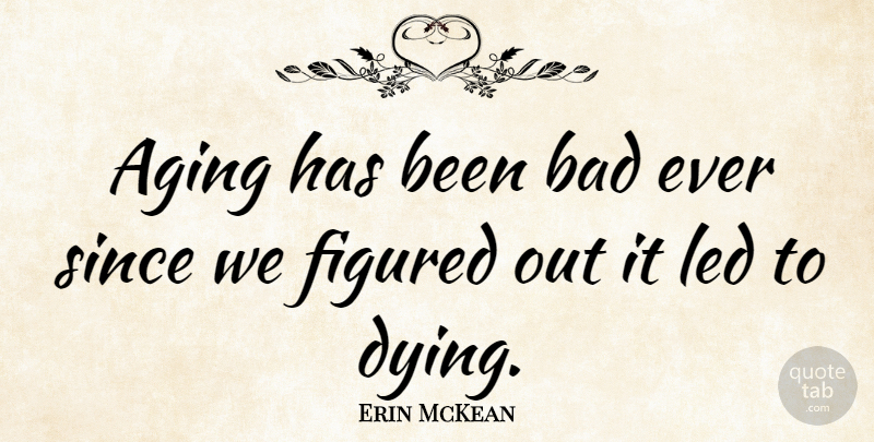 Erin McKean Quote About Dying, Aging, Has Beens: Aging Has Been Bad Ever...