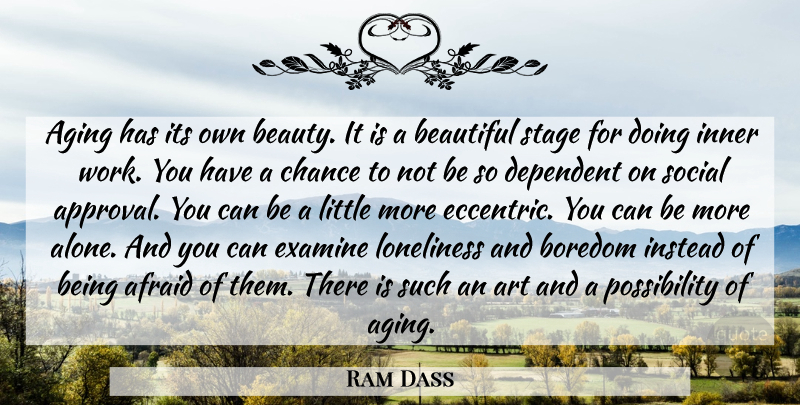 Ram Dass Quote About Beautiful, Art, Loneliness: Aging Has Its Own Beauty...