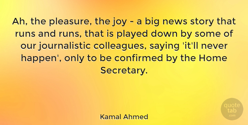 Kamal Ahmed Quote About Confirmed, Home, Played, Runs, Saying: Ah The Pleasure The Joy...