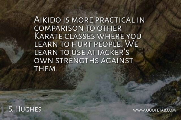 S. Hughes Quote About Against, Classes, Comparison, Hurt, Karate: Aikido Is More Practical In...