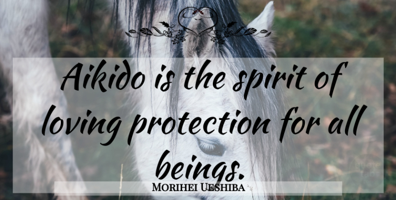 Morihei Ueshiba Quote About Aikido, Spirit, Protection: Aikido Is The Spirit Of...