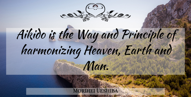 Morihei Ueshiba Quote About Men, Heaven, Earth: Aikido Is The Way And...