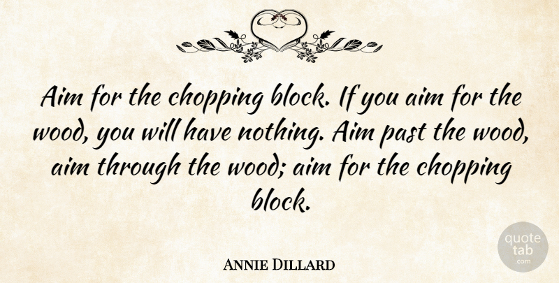 Annie Dillard Quote About Block, Past, Woods: Aim For The Chopping Block...