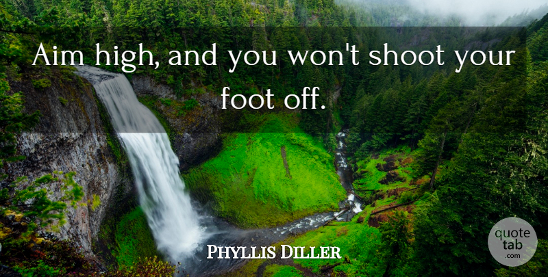 Phyllis Diller Quote About Feet, Aim High, Aim: Aim High And You Wont...