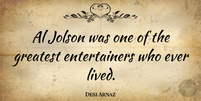 Desi Arnaz Quote About Als, Entertainers: Al Jolson Was One Of...