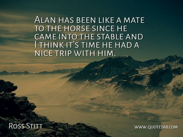 Ross Stitt Quote About Alan, Came, Horse, Mate, Nice: Alan Has Been Like A...