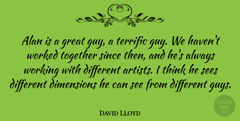 David Lloyd Quote About Alan, Dimensions, Great, Sees, Since: Alan Is A Great Guy...