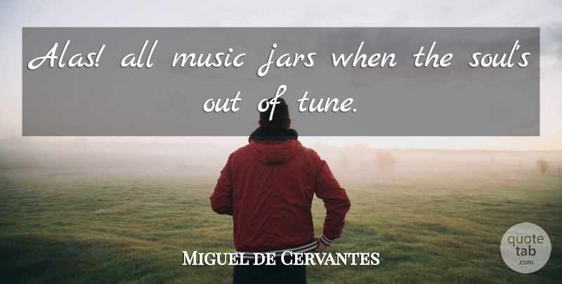 Miguel de Cervantes Quote About Music, Soul, Jars: Alas All Music Jars When...