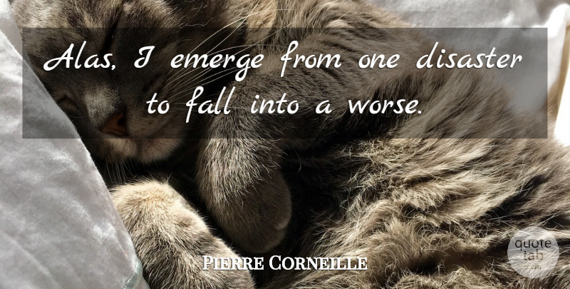 Pierre Corneille Quote About Fall, Disaster, Alas: Alas I Emerge From One...