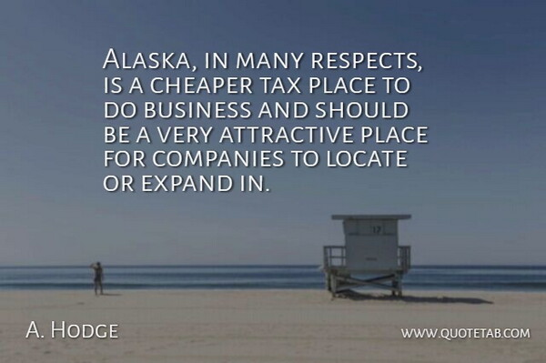 A. Hodge Quote About Attractive, Business, Cheaper, Companies, Expand: Alaska In Many Respects Is...