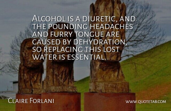 Claire Forlani Quote About Alcohol, Caused, Furry, Headaches, Lost: Alcohol Is A Diuretic And...