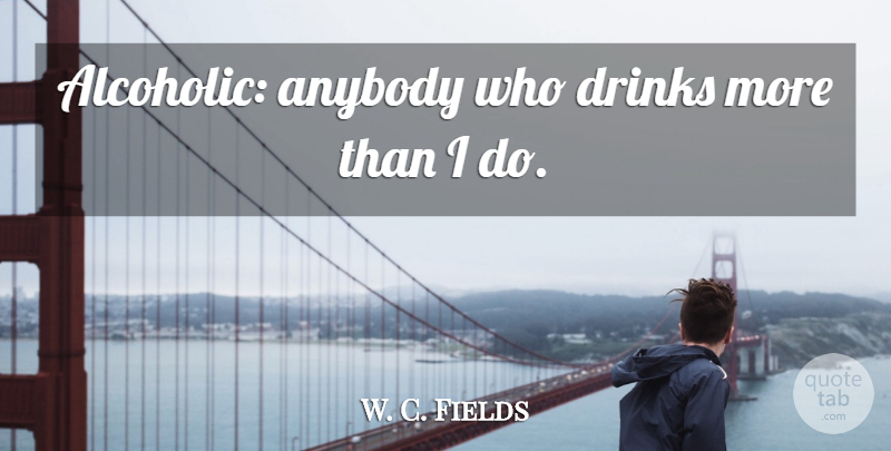 W. C. Fields Quote About Funny, Clever, Smart: Alcoholic Anybody Who Drinks More...