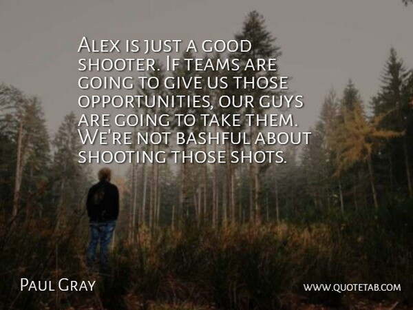 Paul Gray Quote About Alex, Bashful, Good, Guys, Shooting: Alex Is Just A Good...