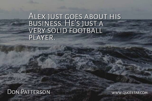Don Patterson Quote About Alex, Football, Goes, Solid: Alex Just Goes About His...