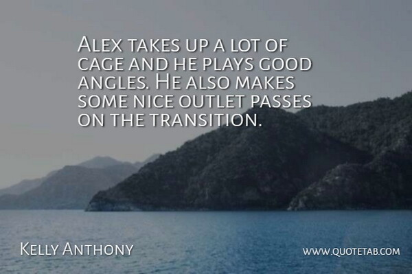 Kelly Anthony Quote About Alex, Cage, Good, Nice, Outlet: Alex Takes Up A Lot...