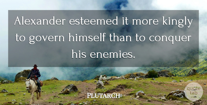 Plutarch Quote About Enemy, Conquer: Alexander Esteemed It More Kingly...
