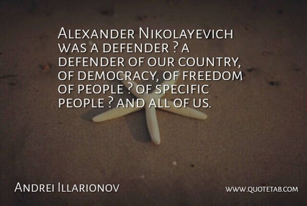 Andrei Illarionov Quote About Alexander, Defender, Freedom, People, Specific: Alexander Nikolayevich Was A Defender...