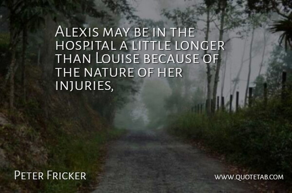Peter Fricker Quote About Hospital, Longer, Louise, Nature: Alexis May Be In The...