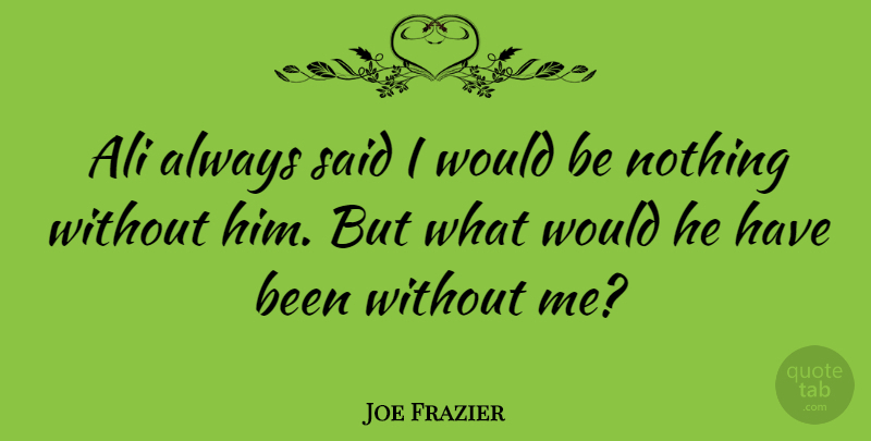 Joe Frazier Quote About undefined: Ali Always Said I Would...