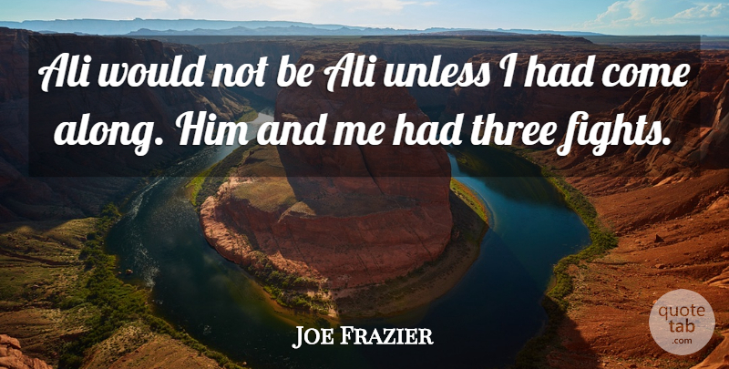 Joe Frazier Quote About Ali, Three, Unless: Ali Would Not Be Ali...