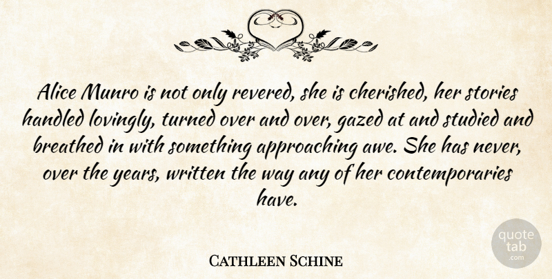 Cathleen Schine Quote About Alice, Handled, Studied, Turned, Written: Alice Munro Is Not Only...