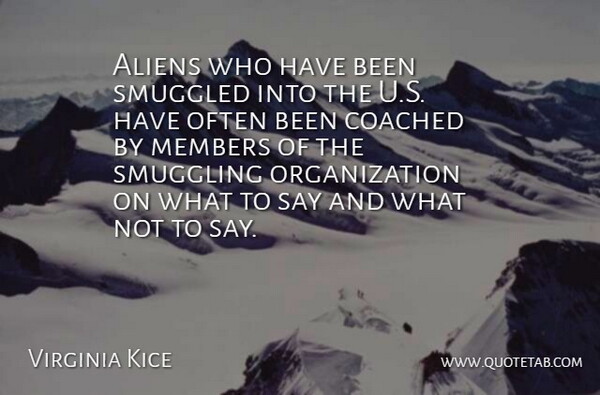 Virginia Kice Quote About Coached, Members: Aliens Who Have Been Smuggled...