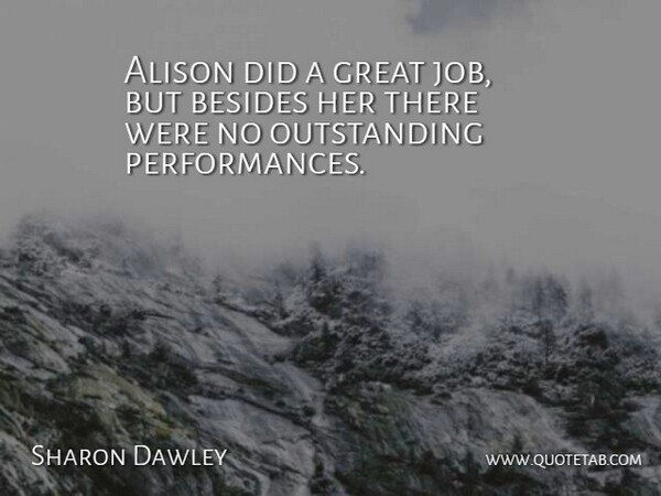 Sharon Dawley Quote About Alison, Besides, Great: Alison Did A Great Job...