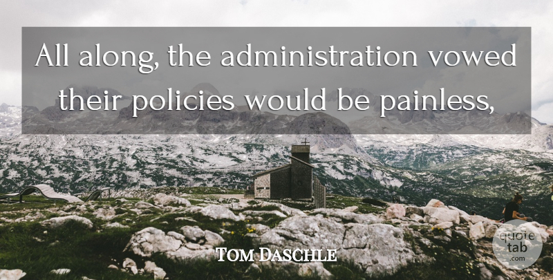 Tom Daschle Quote About Policies, Vowed: All Along The Administration Vowed...