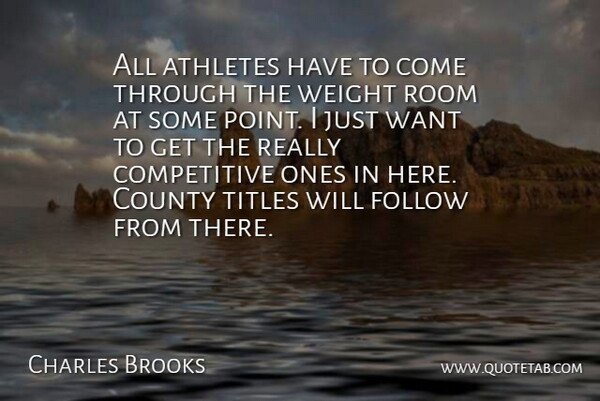 Charles Brooks Quote About Athletes, County, Follow, Room, Titles: All Athletes Have To Come...