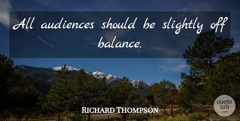 Richard Thompson Quote About Balance, Should, Audience: All Audiences Should Be Slightly...