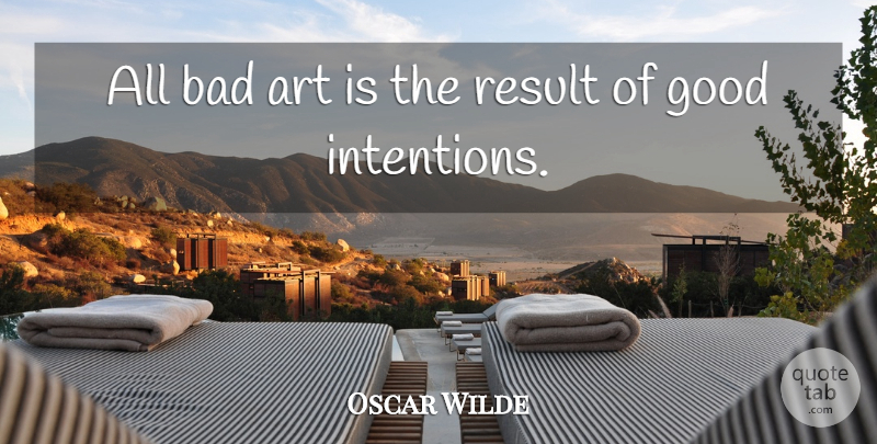 Oscar Wilde Quote About Art, Good Intentions, Results: All Bad Art Is The...